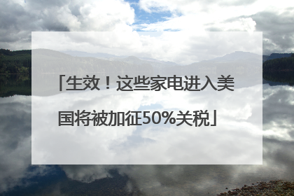 生效！这些家电进入美国将被加征50%关税