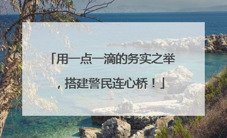 用一点一滴的务实之举，搭建警民连心桥！
