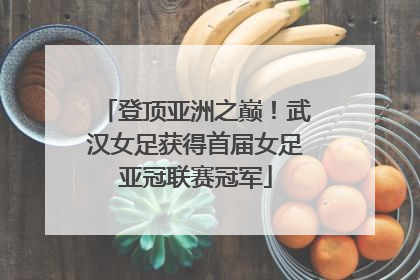 登顶亚洲之巅！武汉女足获得首届女足亚冠联赛冠军