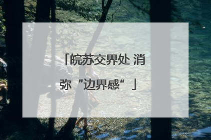 皖苏交界处 消弥“边界感”