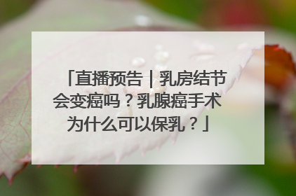 直播预告｜乳房结节会变癌吗？乳腺癌手术为什么可以保乳？