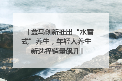 盒马创新推出“水替式”养生，年轻人养生新选择销量飙升