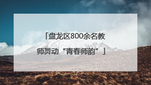 盘龙区800余名教师舞动“青春师韵”