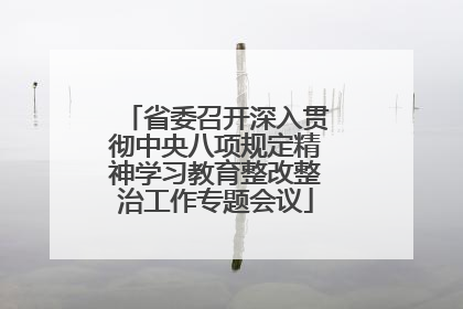 省委召开深入贯彻中央八项规定精神学习教育整改整治工作专题会议