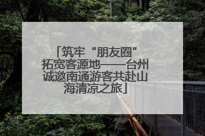 筑牢“朋友圈” 拓宽客源地——台州诚邀南通游客共赴山海清凉之旅