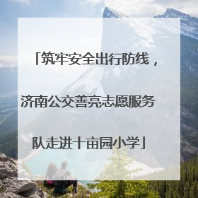 筑牢安全出行防线，济南公交善亮志愿服务队走进十亩园小学