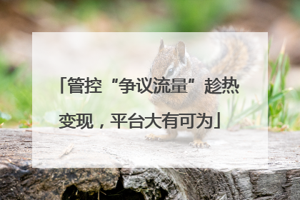 管控“争议流量”趁热变现，平台大有可为