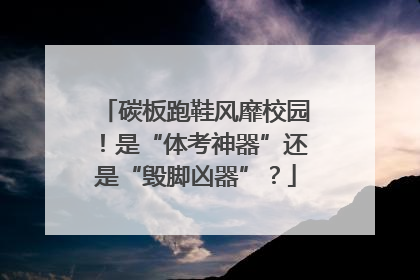 碳板跑鞋风靡校园！是“体考神器”还是“毁脚凶器”？