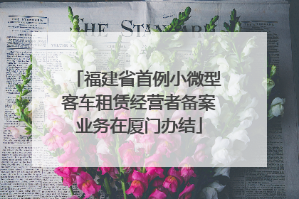 福建省首例小微型客车租赁经营者备案业务在厦门办结