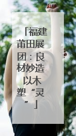 福建莆田展团：良材妙造 以木塑“灵”