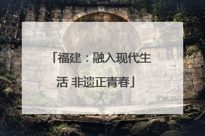 福建：融入现代生活 非遗正青春
