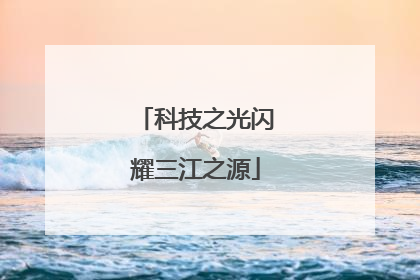 科技之光闪耀三江之源