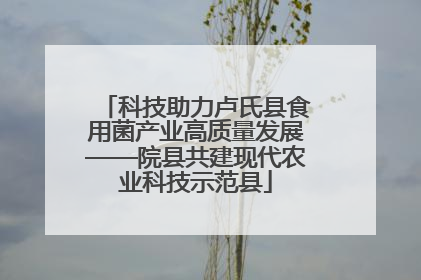 科技助力卢氏县食用菌产业高质量发展——院县共建现代农业科技示范县