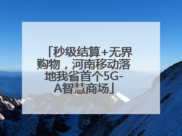秒级结算+无界购物，河南移动落地我省首个5G-A智慧商场