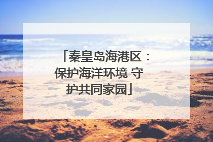秦皇岛海港区：保护海洋环境 守护共同家园
