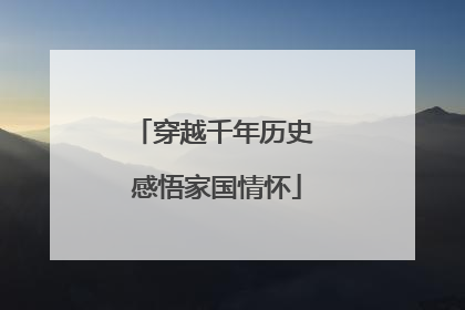 穿越千年历史 感悟家国情怀