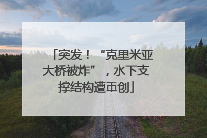 突发！“克里米亚大桥被炸”，水下支撑结构遭重创