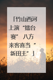 竹山西河上演“擂台赛” 八方来客喜当“新田主”