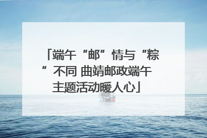 端午“邮”情与“粽”不同 曲靖邮政端午主题活动暖人心