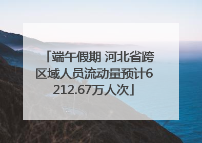 端午假期 河北省跨区域人员流动量预计6212.67万人次