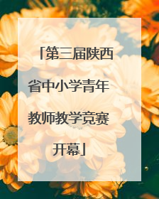 第三届陕西省中小学青年教师教学竞赛开幕