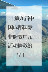 第九届中国成都国际非遗节广元活动精彩纷呈