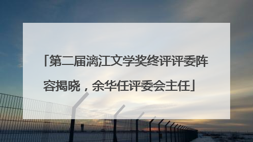 第二届漓江文学奖终评评委阵容揭晓，余华任评委会主任
