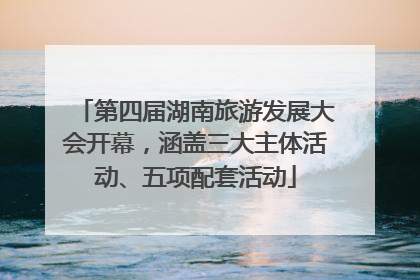 第四届湖南旅游发展大会开幕，涵盖三大主体活动、五项配套活动