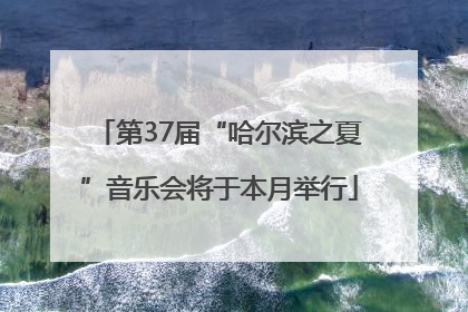 第37届“哈尔滨之夏”音乐会将于本月举行