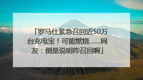 罗马仕紧急召回近50万台充电宝！可能燃烧……网友：倒是说明咋召回啊