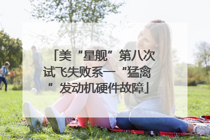 美“星舰”第八次试飞失败系一“猛禽”发动机硬件故障