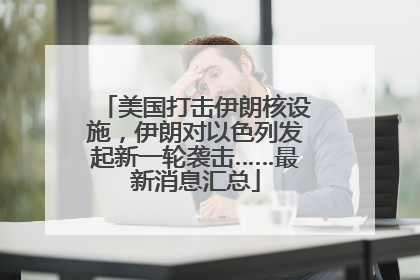 美国打击伊朗核设施，伊朗对以色列发起新一轮袭击……最新消息汇总