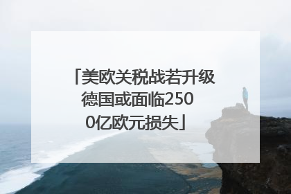 美欧关税战若升级 德国或面临2500亿欧元损失