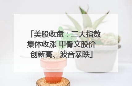 美股收盘：三大指数集体收涨 甲骨文股价创新高、波音暴跌