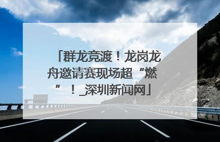 群龙竞渡！龙岗龙舟邀请赛现场超“燃”！_深圳新闻网