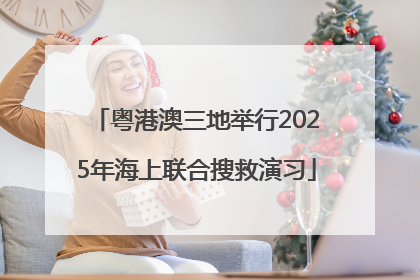 粤港澳三地举行2025年海上联合搜救演习
