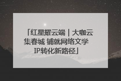 红星耀云端｜大咖云集春城 铺就网络文学IP转化新路径