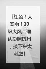 红色！大暴雨！10级大风！确认影响杭州，接下来太刺激