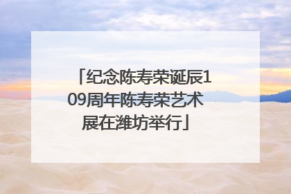 纪念陈寿荣诞辰109周年陈寿荣艺术展在潍坊举行