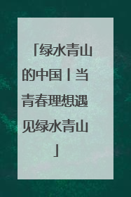 绿水青山的中国丨当青春理想遇见绿水青山