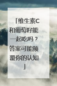 维生素C和葡萄籽能一起吃吗？答案可能颠覆你的认知