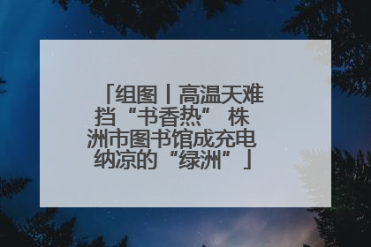 组图丨高温天难挡“书香热” 株洲市图书馆成充电纳凉的“绿洲”