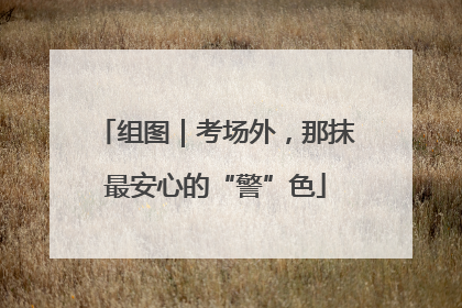 组图｜考场外，那抹最安心的“警”色