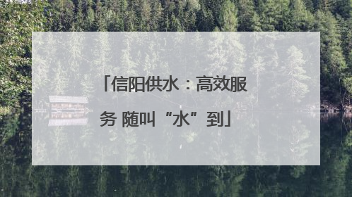 信阳供水：高效服务 随叫“水”到