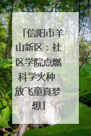 信阳市羊山新区：社区学院点燃科学火种 放飞童真梦想