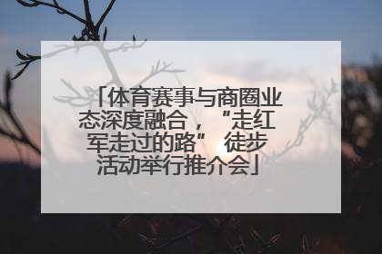 体育赛事与商圈业态深度融合，“走红军走过的路” 徒步活动举行推介会