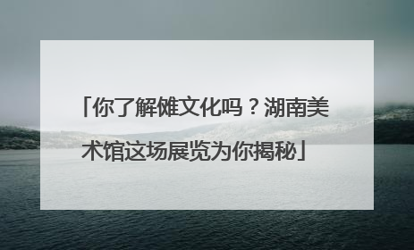 你了解傩文化吗？湖南美术馆这场展览为你揭秘