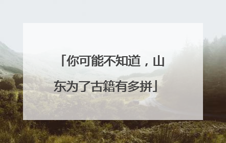 你可能不知道，山东为了古籍有多拼