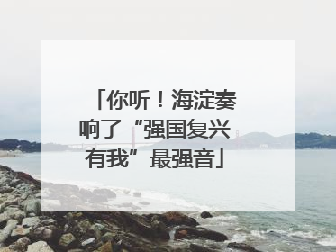你听！海淀奏响了“强国复兴有我”最强音
