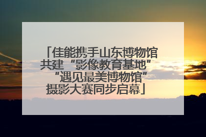 佳能携手山东博物馆共建“影像教育基地” “遇见最美博物馆”摄影大赛同步启幕